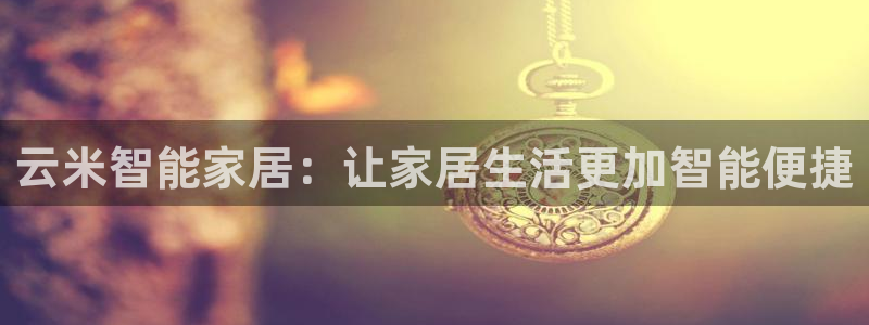jdb变脸怎么算倍数：云米智能家居：让家居生活更加智能便捷