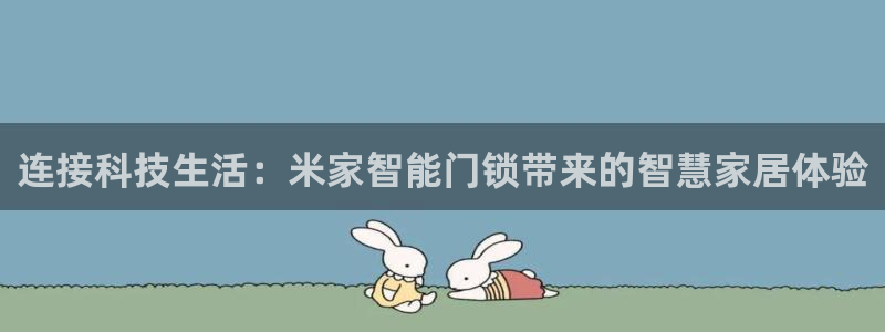 jdb电子爆率：连接科技生活：米家智能门锁带来的智慧家居体验