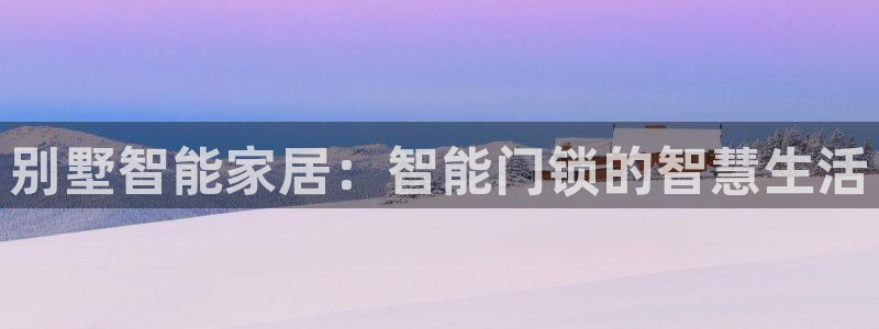 夺宝jdb电子变脸：别墅智能家居：智能门锁的智慧生活