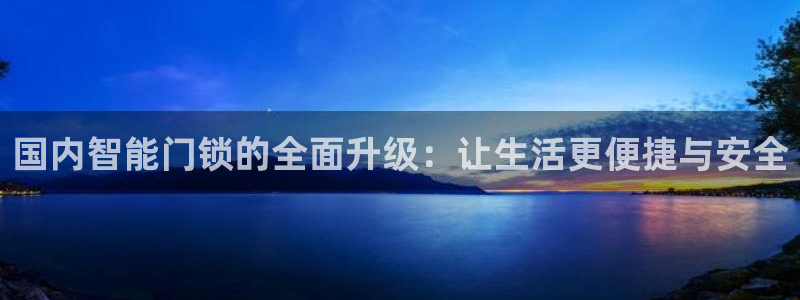 jdb游戏怎么玩能赢钱：国内智能门锁的全面升级：让生活更便捷