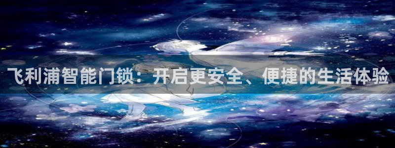 jdb夺宝游戏如何中巨奖：飞利浦智能门锁：开启更安全、便捷的