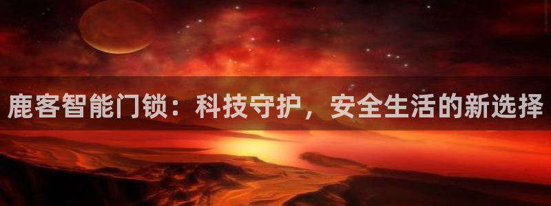 JDB电子夺宝爆爆派对下载：鹿客智能门锁：科技守护，安全生活