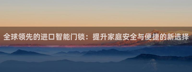 jdb电子模拟器试玩平台：全球领先的进口智能门锁：提升家庭安
