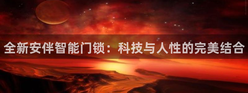 jdb开运夺宝1500倍：全新安伴智能门锁：科技与人性的完美