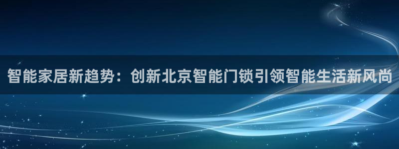 jdb电子官网入口App：智能家居新趋势：创新北京智能门锁引