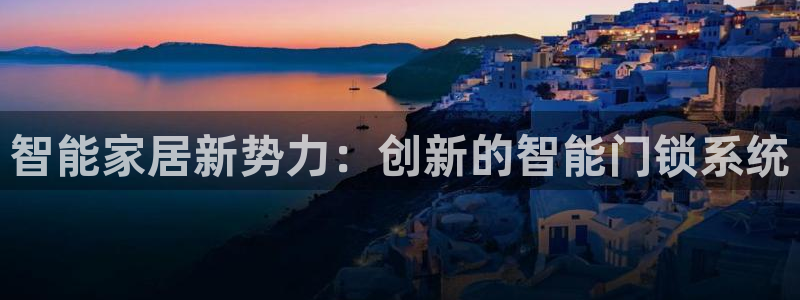 Jdb电子平台：智能家居新势力：创新的智能门锁系统