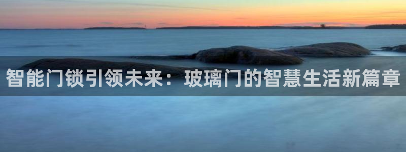 jdb电子游戏有多坑：智能门锁引领未来：玻璃门的智慧生活新篇