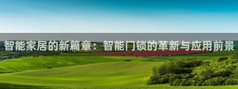jdb五龙捕鱼1800倍：智能家居的新篇章：智能门锁的革新与