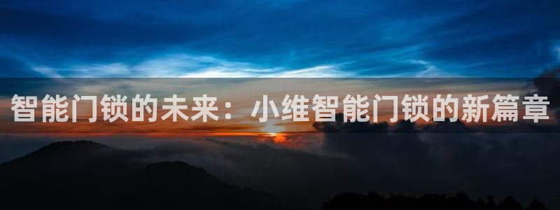 jdb平台官网：智能门锁的未来：小维智能门锁的新篇章
