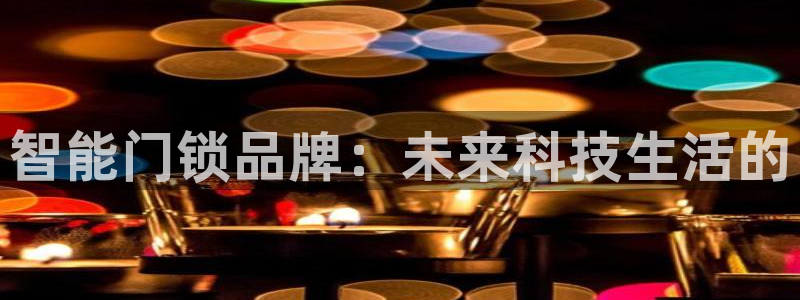 JDB电子游戏大奖视频：智能门锁品牌：未来科技生活的