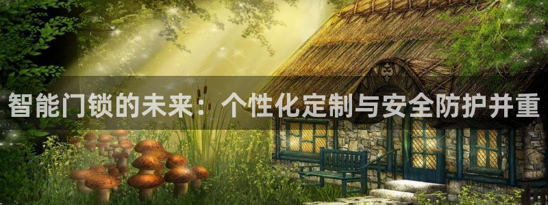 JDB电子游戏官网：智能门锁的未来：个性化定制与安全防护并重