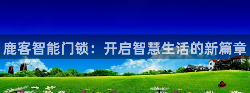 jdb电子夺宝试玩版：鹿客智能门锁：开启智慧生活的新篇章