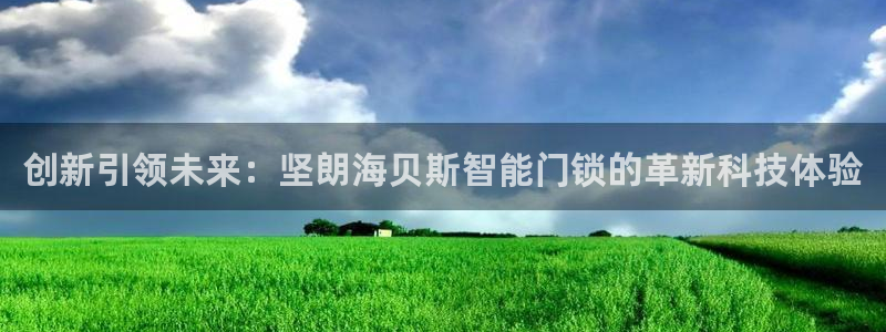 JDB电子游戏试玩：创新引领未来：坚朗海贝斯智能门锁的革新科