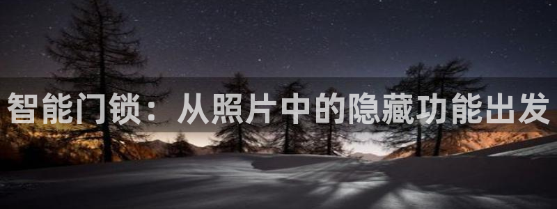 jdb电子变脸2技巧：智能门锁：从照片中的隐藏功能出发