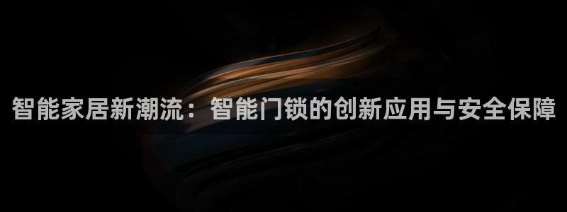 jdb电子工具：智能家居新潮流：智能门锁的创新应用与安全保障