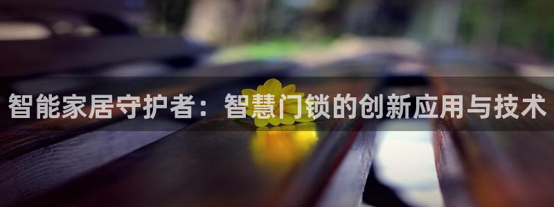 jdb电子怎么拉奖池：智能家居守护者：智慧门锁的创新应用与技