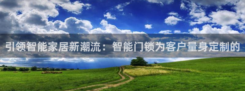 jdb五龙捕鱼实用技巧：引领智能家居新潮流：智能门锁为客户量