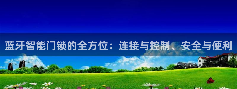 jdb电子游戏大奖视频：蓝牙智能门锁的全方位：连接与控制、安