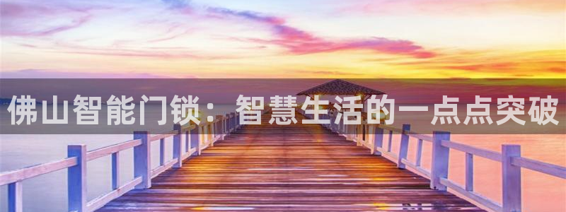 jdb电子有多坑：佛山智能门锁：智慧生活的一点点突破