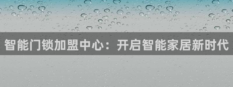 jdb电子官网3.8.2.2.2.3主管还：智能门锁加盟中心