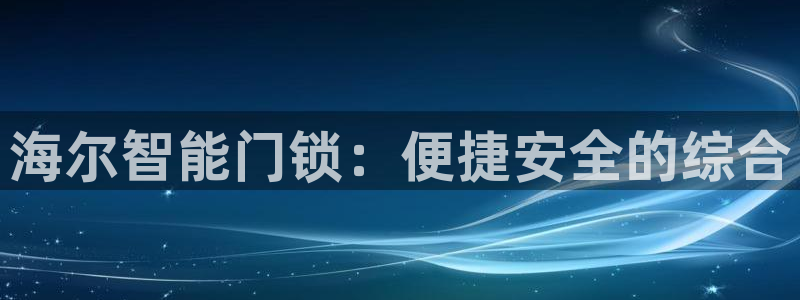 jdb电子官网3.8.2.2.2.3主管还:海尔智能门锁:便