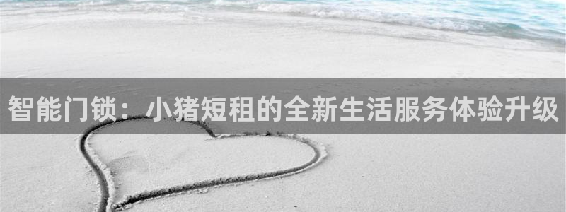 jdb电子平台什么好爆:智能门锁:小猪短租的全新生活服务体验