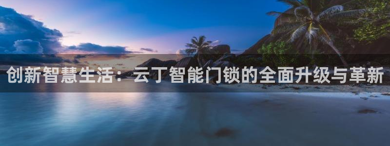 jdb电子官网 ly79,cn:创新智慧生活:云丁智能门锁的