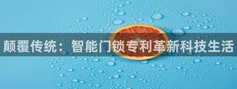 JDB电子富豪哥爆奖视频：颠覆传统：智能门锁专利革新科技生活