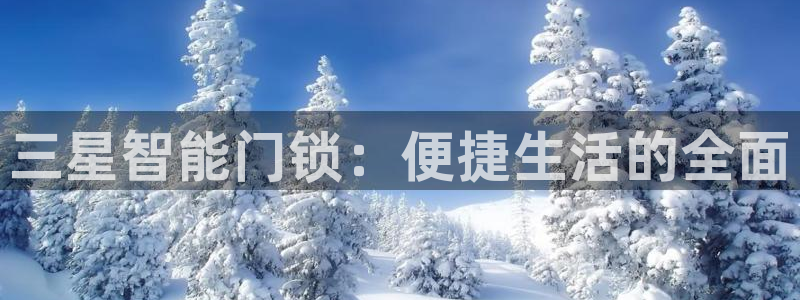 jdb电子免费游戏:三星智能门锁:便捷生活的全面