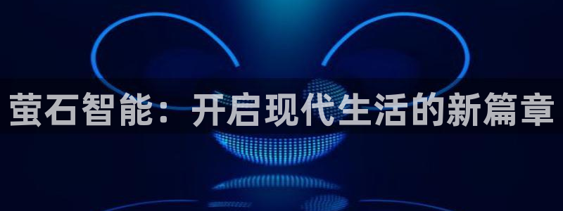 jdb电子富豪哥:萤石智能:开启现代生活的新篇章