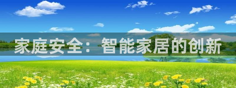 jdb电子哪里可以试玩：家庭安全：智能家居的创新