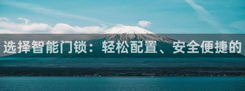 jdb电子夺宝游戏平台：选择智能门锁：轻松配置、安全便捷的