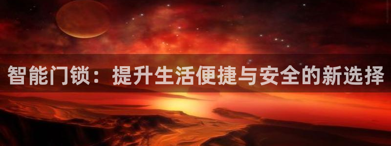 jdb夺宝游戏试玩：智能门锁：提升生活便捷与安全的新选择