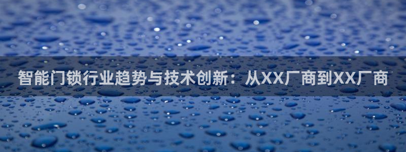 jdb五龙捕鱼瓒ly7 9。cn：智能门锁行业趋势与技术创新