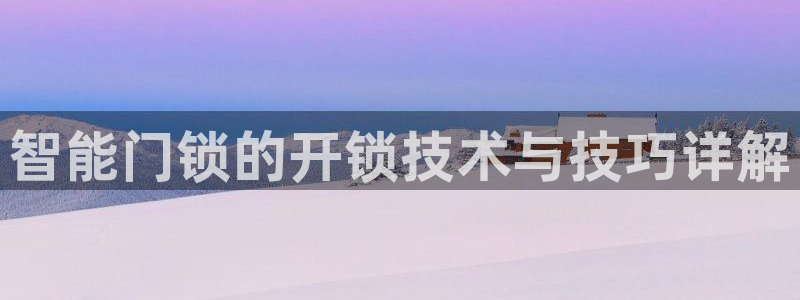 jdb168app：智能门锁的开锁技术与技巧详解