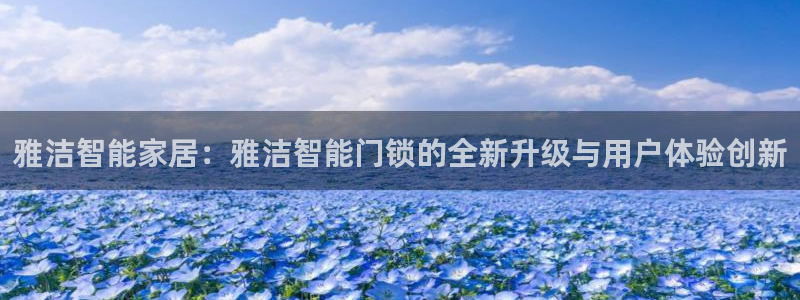 Jdb电子试玩：雅洁智能家居：雅洁智能门锁的全新升级与用户体