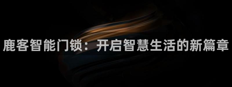 jdb电子游戏采矿宝贝：鹿客智能门锁：开启智慧生活的新篇章