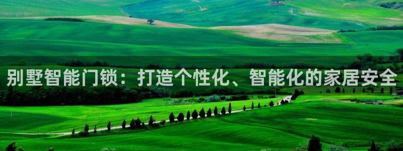 jdb电子游戏排行榜：别墅智能门锁：打造个性化、智能化的家居
