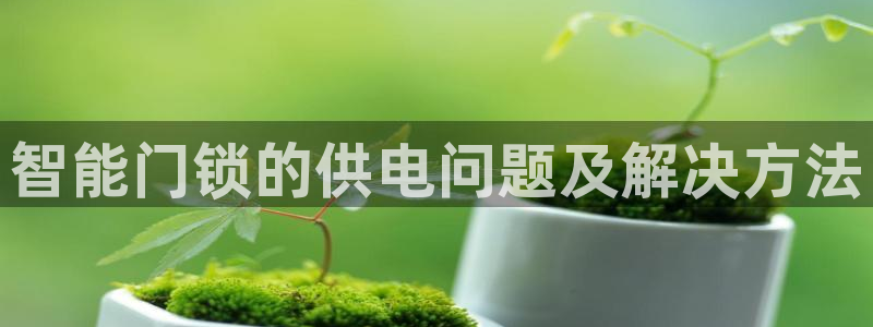 jdb的jp彩金游戏视频：智能门锁的供电问题及解决方法