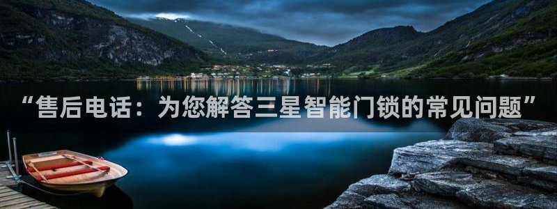 jdb电子龙舞大奖视频：“售后电话：为您解答三星智能门锁的常