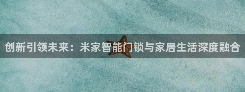 jdb电子官方网站首页官网：创新引领未来：米家智能门锁与家居