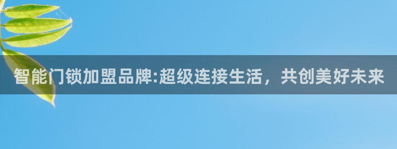 jdb试玩平台：智能门锁加盟品牌:超级连接生活，共创美好未来