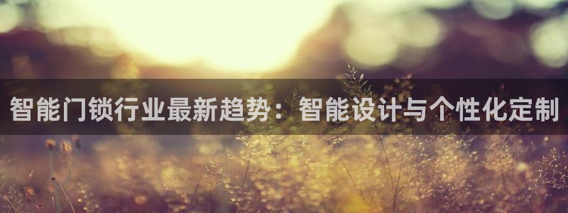 下载jdb：智能门锁行业最新趋势：智能设计与个性化定制