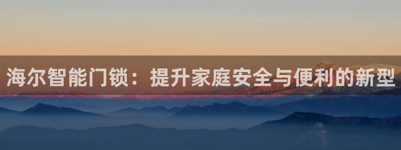 jdb金鸡报喜大奖图：海尔智能门锁：提升家庭安全与便利的新型