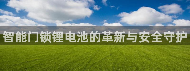 jdb电子变脸2爆奖视频：智能门锁锂电池的革新与安全守护